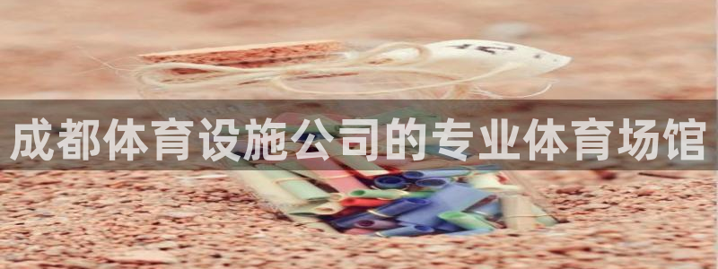 意昂3代理：成都体育设施公司的专业体育场馆