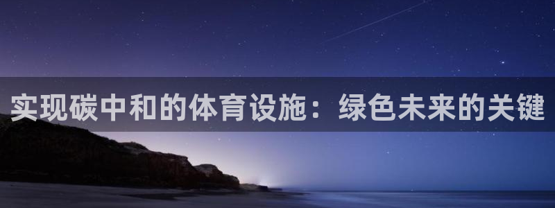意昂体育3平台假的吗是真的吗吗：实现碳中和的体育设施