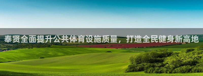 意昂集团官网：奉贤全面提升公共体育设施质量，打造全民