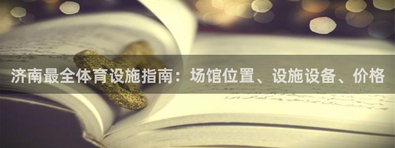 意昂3官网：济南最全体育设施指南：场馆位置、设施设备