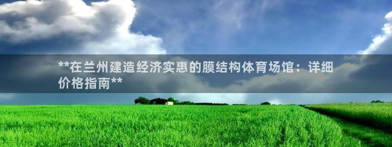 意昂3娱乐首页网站大全：**在兰州建造经济实惠的膜结