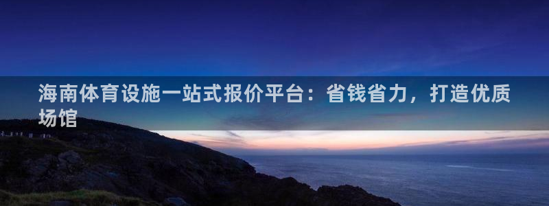 意昂体育3平台：海南体育设施一站式报价平台：省钱省力