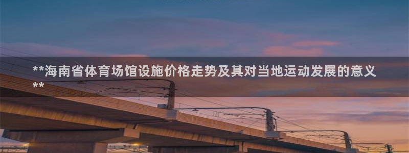 意昂体育3招商电话地址：**海南省体育场馆设施价格走