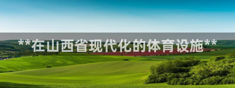 意昂体育3平台注册要钱吗：**在山西省现代化的体育设
