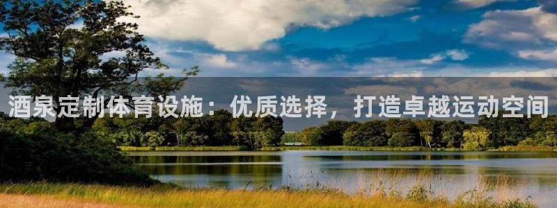 意昂体育3平台注册：酒泉定制体育设施：优质选择，打造