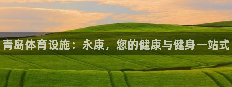 意昂体育3平台假的吗是真的吗吗：青岛体育设施：永康，