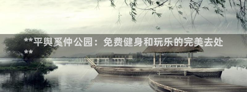 意昂体育3平台APP：**平舆奚仲公园：免费健身和玩