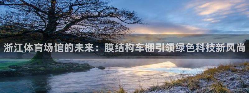 意昂3娱乐网站：浙江体育场馆的未来：膜结构车棚引领绿色科技新