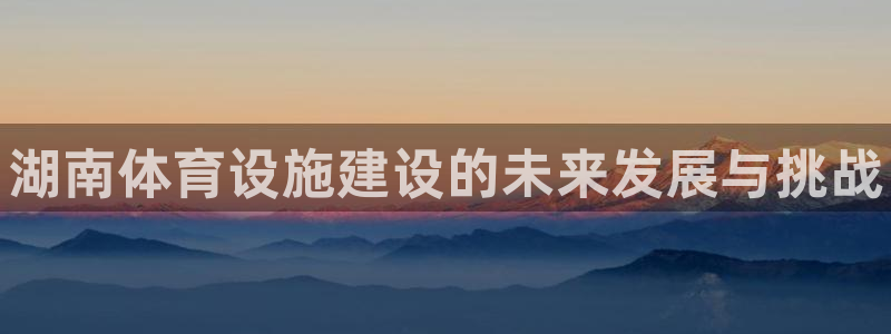 意昂体育3招商电话号码是多少号：湖南体育设施建设的未