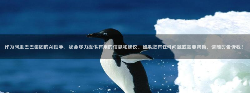 意昂3娱乐代理怎么样：作为阿里巴巴集团的AI助手，我