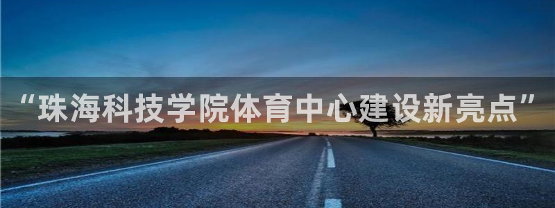 意昂体育3招商电话地址是多少：“珠海科技学院体育中心