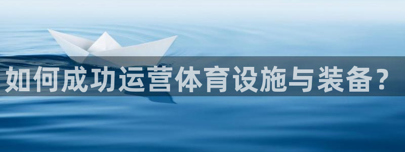 意昂体育3招商：如何成功运营体育设施与装备？