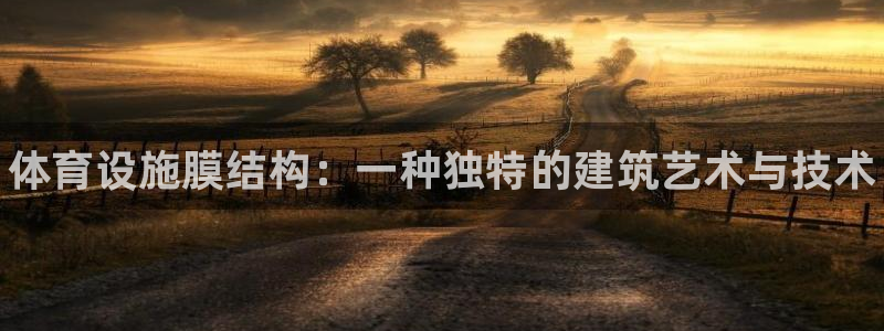 意昂3集团官网首页网址：体育设施膜结构：一种独特的建