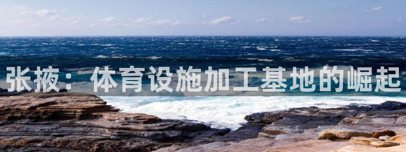 意昂体育3联系电话：张掖：体育设施加工基地的崛起